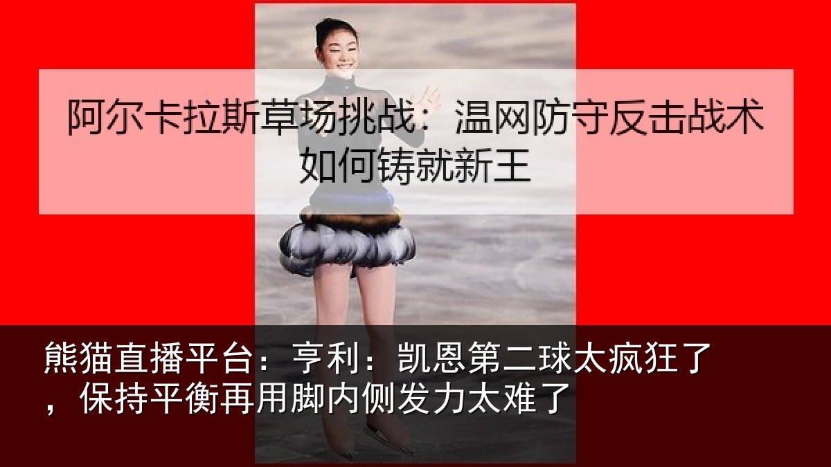 熊猫直播平台：亨利：凯恩第二球太疯狂了，保持平衡再用脚内侧发力太难了