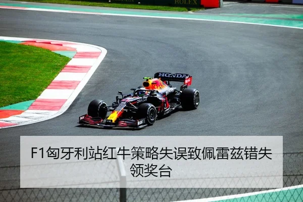 F1匈牙利站红牛策略失误致佩雷兹错失领奖台
