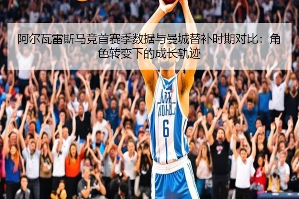 阿尔瓦雷斯马竞首赛季数据与曼城替补时期对比：角色转变下的成长轨迹