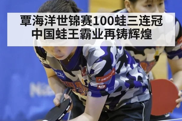 覃海洋世锦赛100蛙三连冠 中国蛙王霸业再铸辉煌