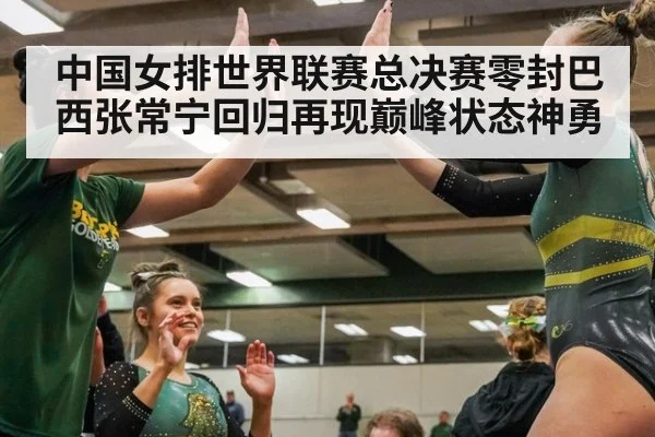 中国女排世界联赛总决赛零封巴西张常宁回归再现巅峰状态神勇