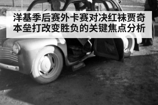 洋基季后赛外卡赛对决红袜贾奇本垒打改变胜负的关键焦点分析