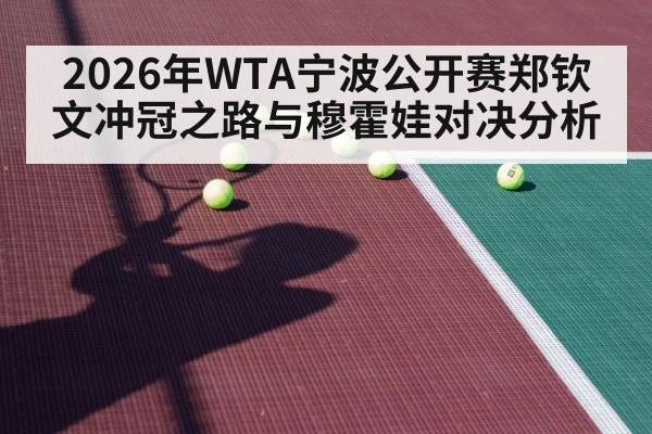 2026年WTA宁波公开赛郑钦文冲冠之路与穆霍娃对决分析
